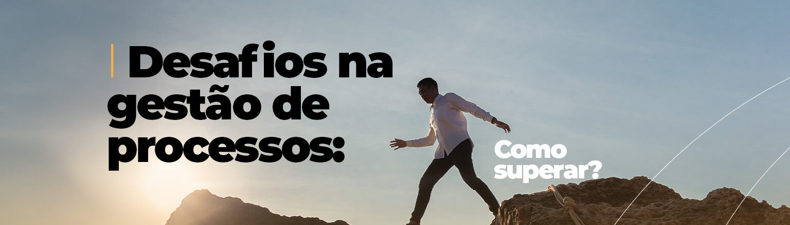 Desafios na Gestão de Processos: Como Superar?
