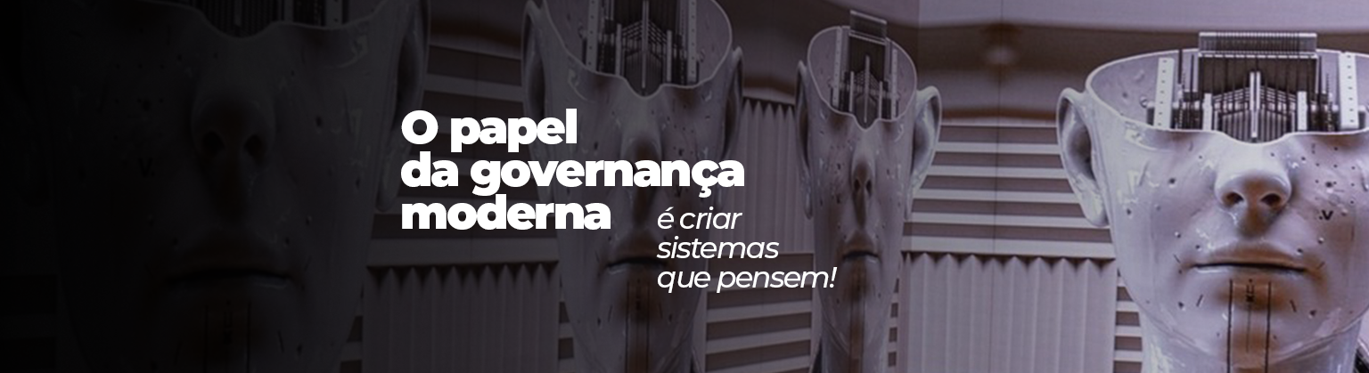 O papel da governança moderna é criar sistemas que pensem!