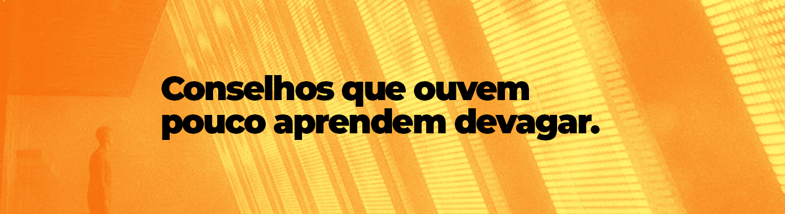 Conselhos que ouvem pouco aprendem devagar.